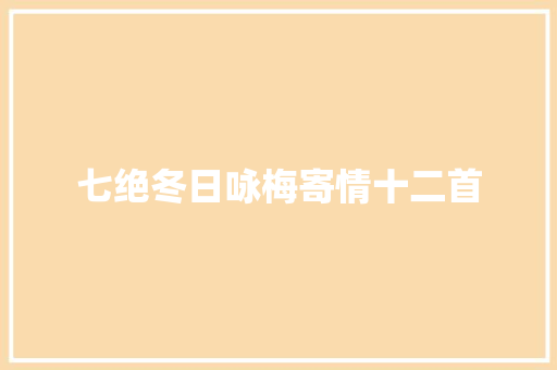 七绝冬日咏梅寄情十二首