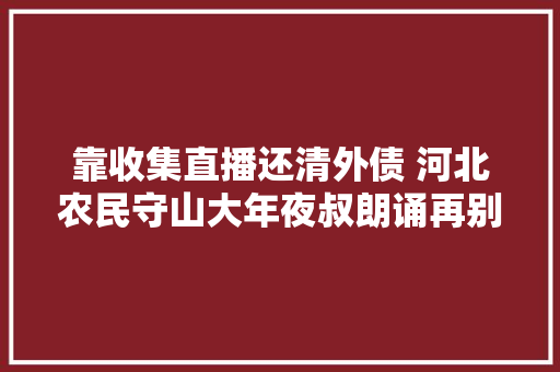 靠收集直播还清外债 河北农民守山大年夜叔朗诵再别康桥走红