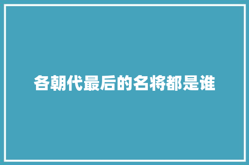 各朝代最后的名将都是谁