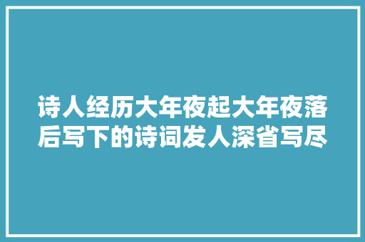 诗人经历大年夜起大年夜落后写下的诗词发人深省写尽人生