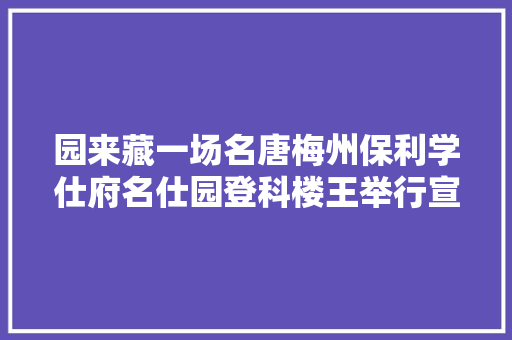 园来藏一场名唐梅州保利学仕府名仕园登科楼王举行宣告会