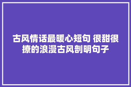 古风情话最暖心短句 很甜很撩的浪漫古风剖明句子