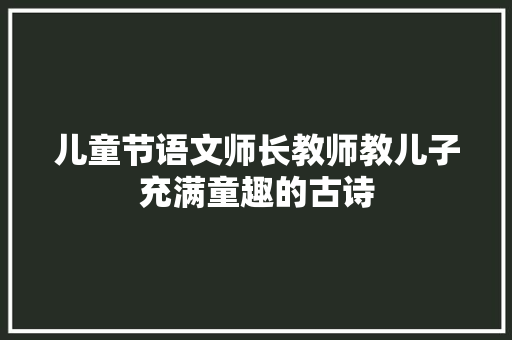 儿童节语文师长教师教儿子充满童趣的古诗