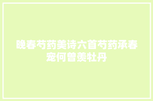 晚春芍药美诗六首芍药承春宠何曾羡牡丹
