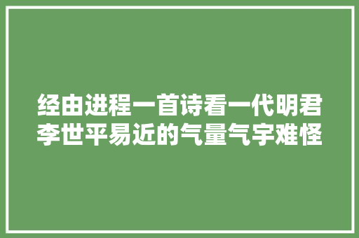 经由进程一首诗看一代明君李世平易近的气量气宇难怪大年夜唐如斯昌盛