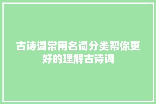 古诗词常用名词分类帮你更好的理解古诗词