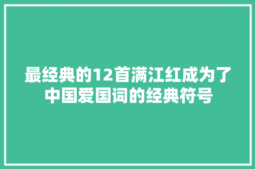 最经典的12首满江红成为了中国爱国词的经典符号