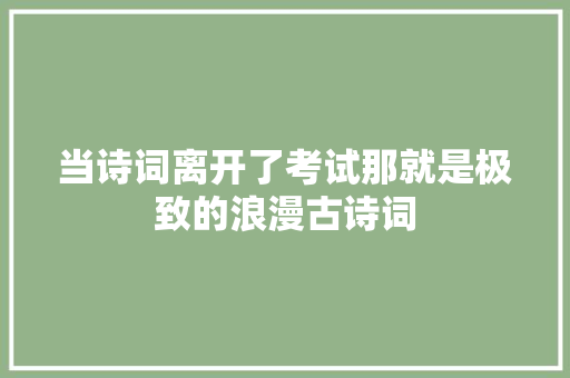 当诗词离开了考试那就是极致的浪漫古诗词