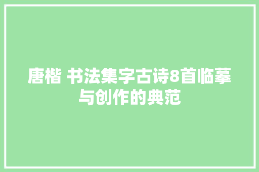 唐楷 书法集字古诗8首临摹与创作的典范