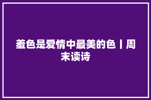 羞色是爱情中最美的色丨周末读诗