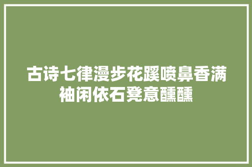 古诗七律漫步花蹊喷鼻香满袖闲依石凳意醺醺