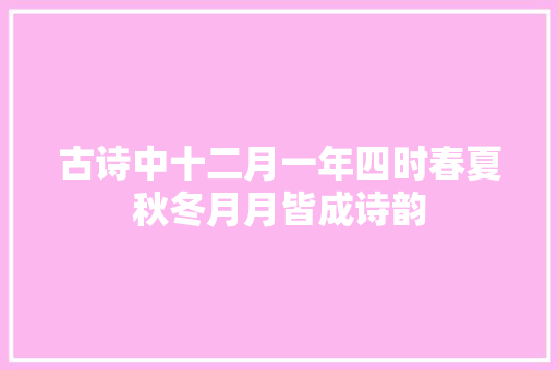 古诗中十二月一年四时春夏秋冬月月皆成诗韵