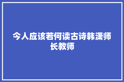 今人应该若何读古诗韩潇师长教师