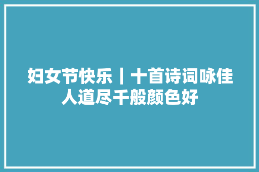 妇女节快乐｜十首诗词咏佳人道尽千般颜色好