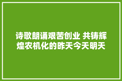 诗歌朗诵艰苦创业 共铸辉煌农机化的昨天今天明天