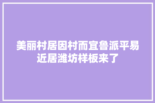 美丽村居因村而宜鲁派平易近居潍坊样板来了