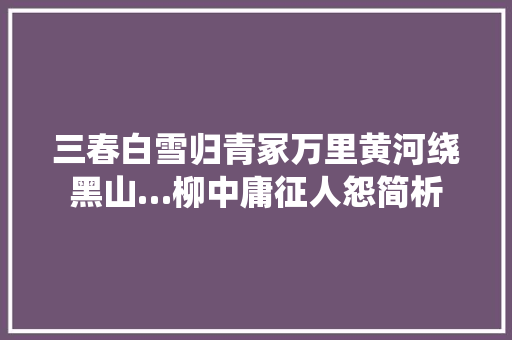 三春白雪归青冢万里黄河绕黑山…柳中庸征人怨简析