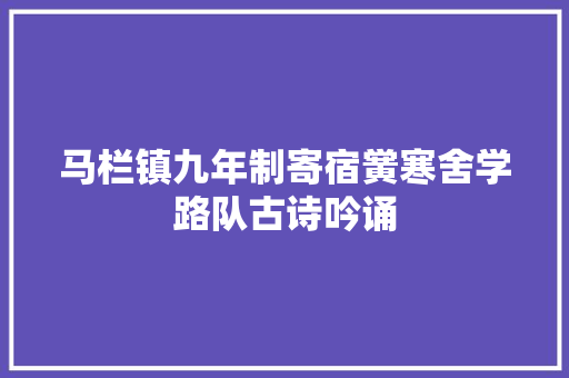 马栏镇九年制寄宿黉寒舍学路队古诗吟诵