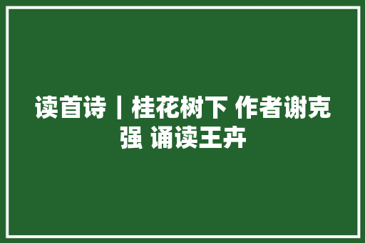 读首诗｜桂花树下 作者谢克强 诵读王卉