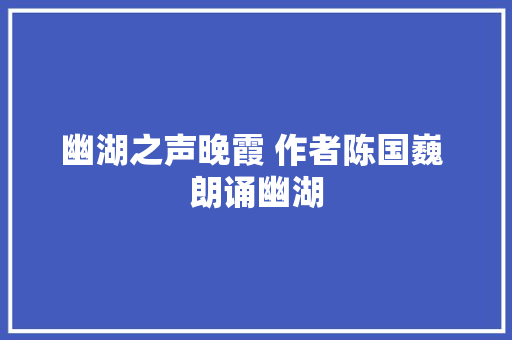 幽湖之声晚霞 作者陈国巍 朗诵幽湖