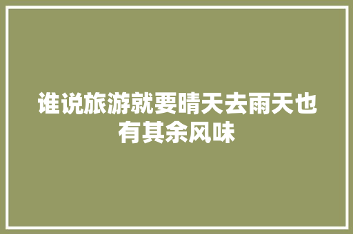 谁说旅游就要晴天去雨天也有其余风味