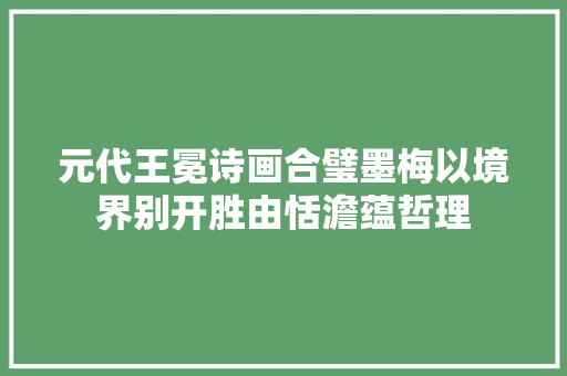 元代王冕诗画合璧墨梅以境界别开胜由恬澹蕴哲理