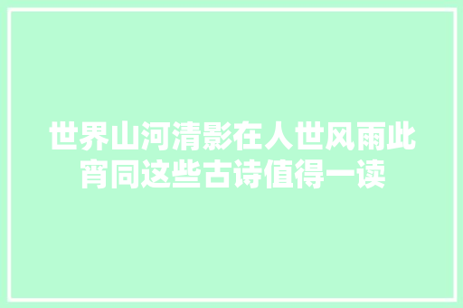 世界山河清影在人世风雨此宵同这些古诗值得一读