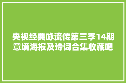 央视经典咏流传第三季14期意境海报及诗词合集收藏吧