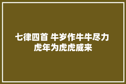 七律四首 牛岁作牛牛尽力 虎年为虎虎威来