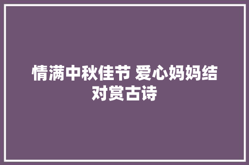 情满中秋佳节 爱心妈妈结对赏古诗