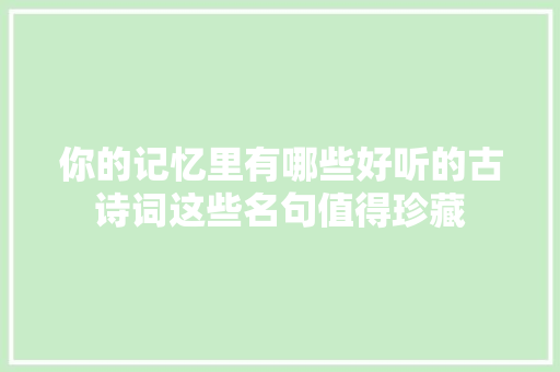 你的记忆里有哪些好听的古诗词这些名句值得珍藏