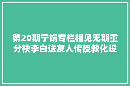 第20期宁娟专栏相见无期重分袂李白送友人传授教化设计