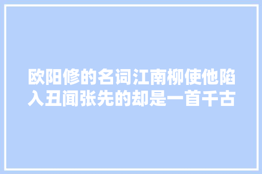 欧阳修的名词江南柳使他陷入丑闻张先的却是一首千古佳作