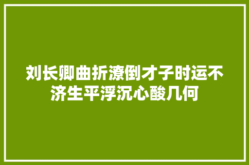 刘长卿曲折潦倒才子时运不济生平浮沉心酸几何