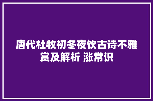 唐代杜牧初冬夜饮古诗不雅赏及解析 涨常识