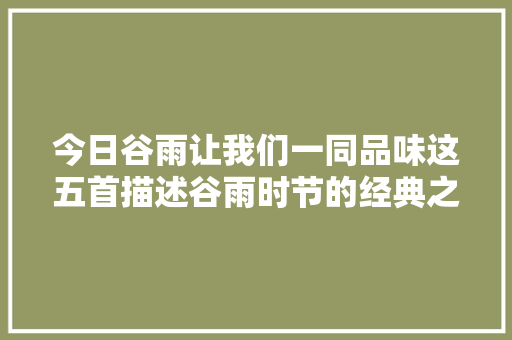 今日谷雨让我们一同品味这五首描述谷雨时节的经典之作