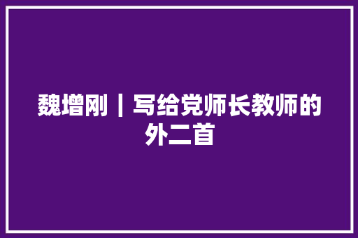 魏增刚｜写给党师长教师的外二首