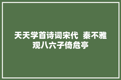 天天学首诗词宋代  秦不雅观八六子倚危亭