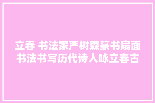 立春 书法家严树森篆书扇面书法书写历代诗人咏立春古诗十一首