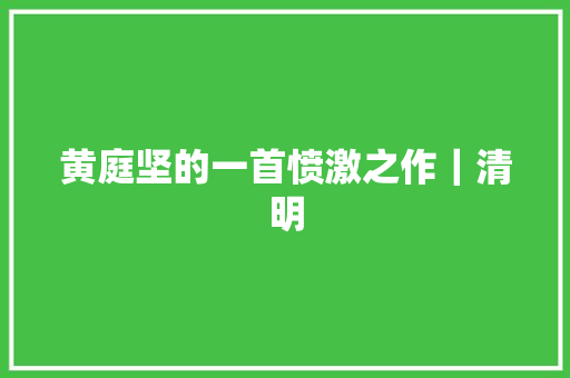 黄庭坚的一首愤激之作｜清明