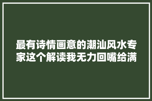 最有诗情画意的潮汕风水专家这个解读我无力回嘴给满分