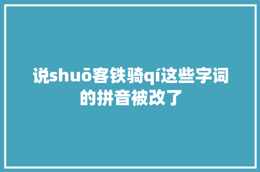 说shuō客铁骑qí这些字词的拼音被改了