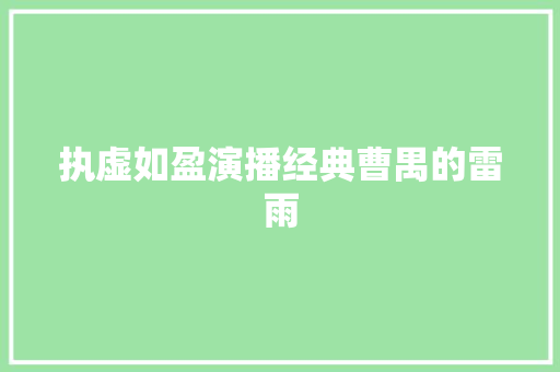 执虚如盈演播经典曹禺的雷雨