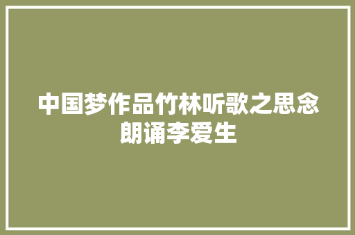 中国梦作品竹林听歌之思念朗诵李爱生