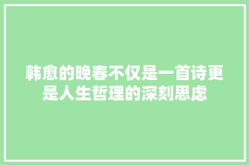 韩愈的晚春不仅是一首诗更是人生哲理的深刻思虑