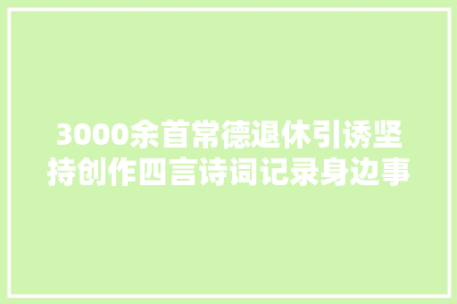 3000余首常德退休引诱坚持创作四言诗词记录身边事