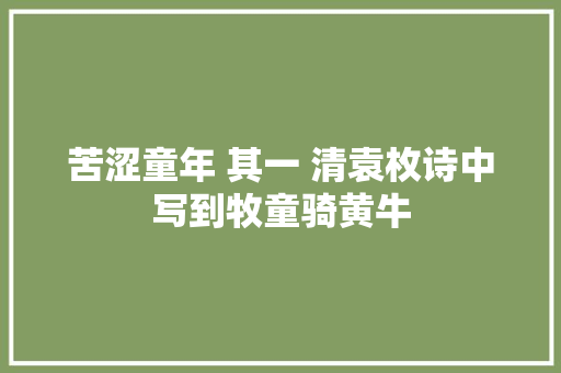 苦涩童年 其一 清袁枚诗中写到牧童骑黄牛