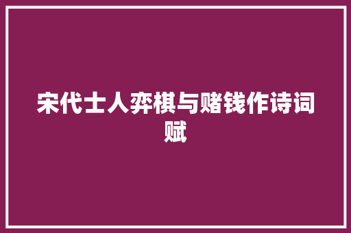 宋代士人弈棋与赌钱作诗词赋