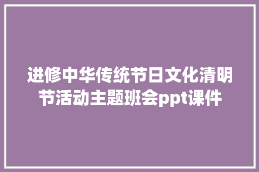 进修中华传统节日文化清明节活动主题班会ppt课件