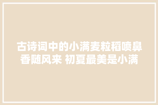 古诗词中的小满麦粒稻喷鼻香随风来 初夏最美是小满